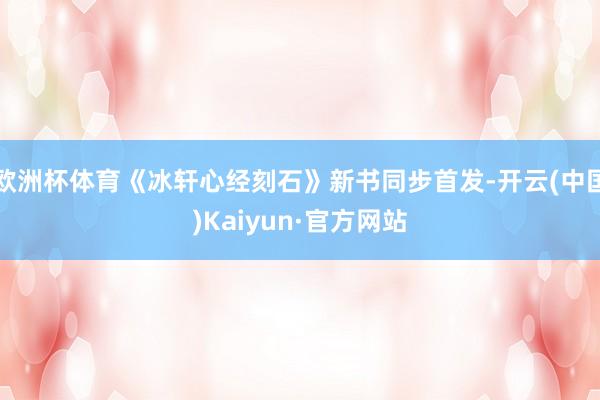 欧洲杯体育《冰轩心经刻石》新书同步首发-开云(中国)Kaiyun·官方网站