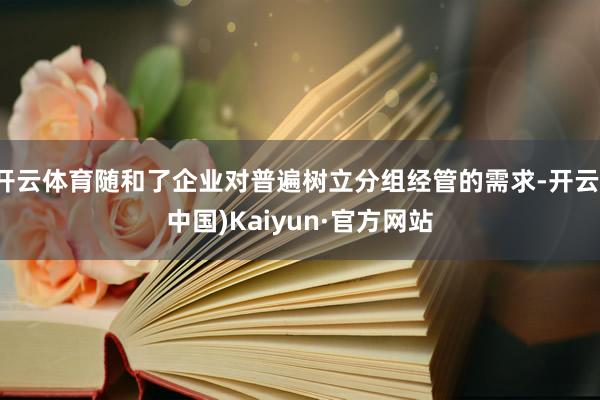 开云体育随和了企业对普遍树立分组经管的需求-开云(中国)Kaiyun·官方网站