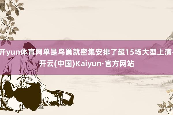 开yun体育网单是鸟巢就密集安排了超15场大型上演-开云(中国)Kaiyun·官方网站