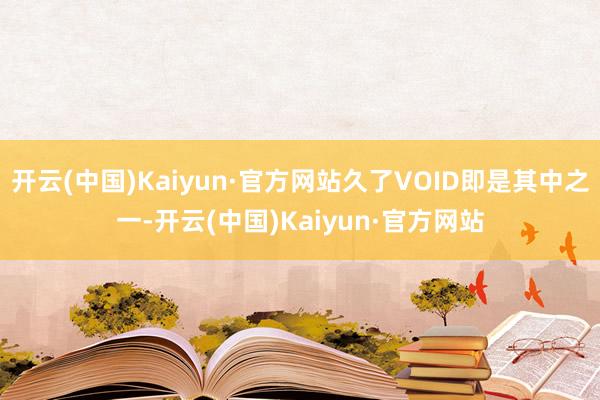 开云(中国)Kaiyun·官方网站久了VOID即是其中之一-开云(中国)Kaiyun·官方网站