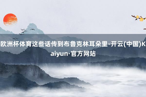 欧洲杯体育这些话传到布鲁克林耳朵里-开云(中国)Kaiyun·官方网站