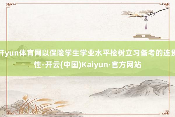 开yun体育网以保险学生学业水平检树立习备考的连贯性-开云(中国)Kaiyun·官方网站
