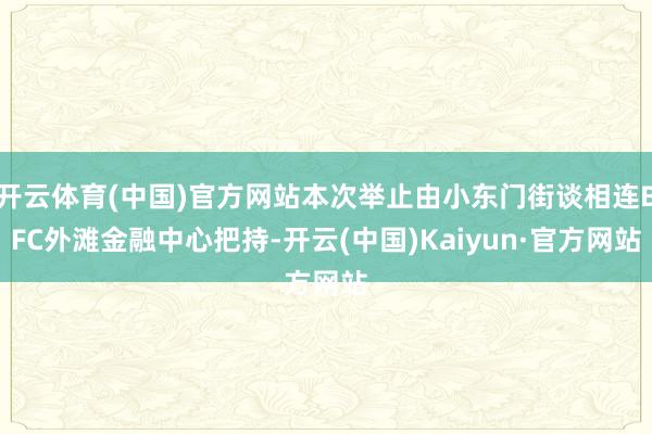 开云体育(中国)官方网站本次举止由小东门街谈相连BFC外滩金融中心把持-开云(中国)Kaiyun·官方网站
