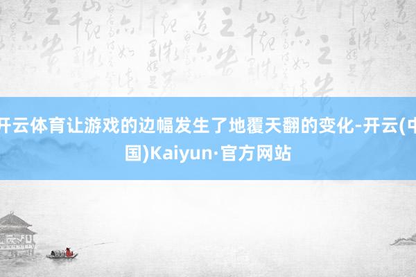 开云体育让游戏的边幅发生了地覆天翻的变化-开云(中国)Kaiyun·官方网站