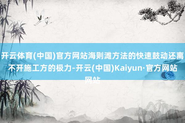 开云体育(中国)官方网站海则滩方法的快速鼓动还离不开施工方的极力-开云(中国)Kaiyun·官方网站