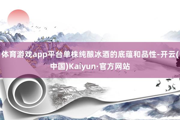 体育游戏app平台单株纯酿冰酒的底蕴和品性-开云(中国)Kaiyun·官方网站
