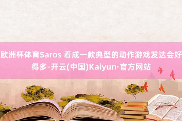 欧洲杯体育Saros 看成一款典型的动作游戏发达会好得多-开云(中国)Kaiyun·官方网站