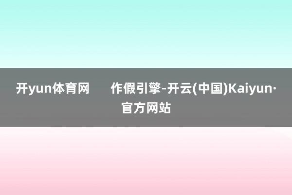 开yun体育网      作假引擎-开云(中国)Kaiyun·官方网站