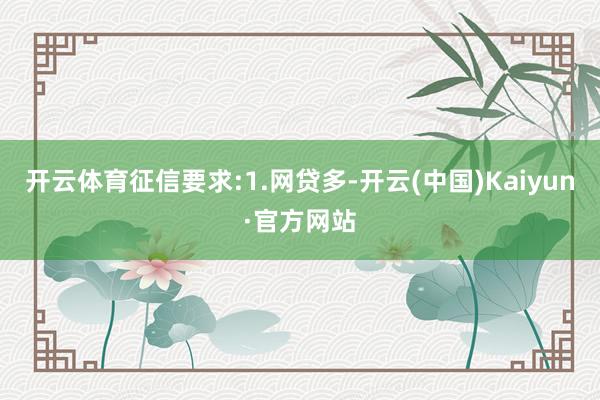 开云体育征信要求:1.网贷多-开云(中国)Kaiyun·官方网站