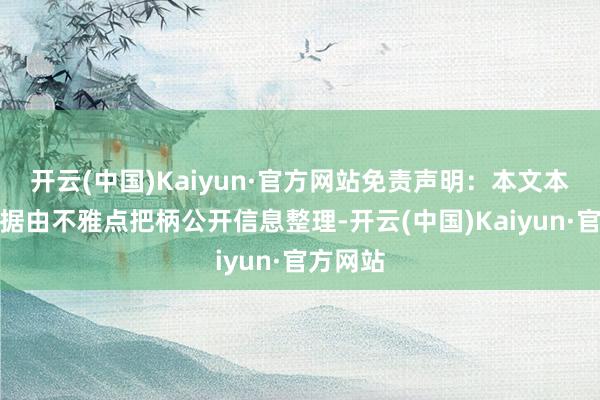 开云(中国)Kaiyun·官方网站免责声明：本文本体与数据由不雅点把柄公开信息整理-开云(中国)Kaiyun·官方网站