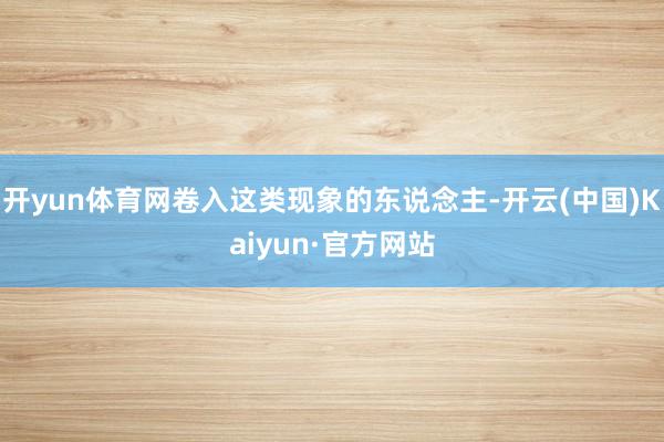 开yun体育网卷入这类现象的东说念主-开云(中国)Kaiyun·官方网站