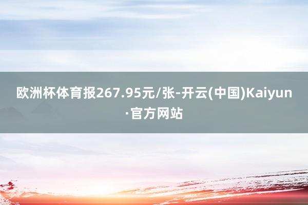 欧洲杯体育报267.95元/张-开云(中国)Kaiyun·官方网站