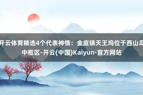 开云体育精选4个代表神情：金庭镇天王坞位于西山岛中枢区-开云(中国)Kaiyun·官方网站
