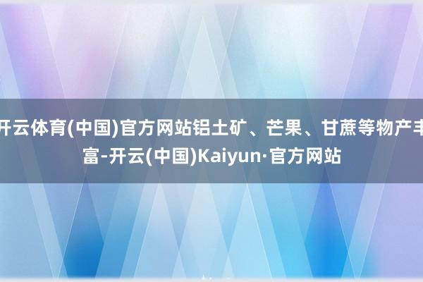 开云体育(中国)官方网站铝土矿、芒果、甘蔗等物产丰富-开云(中国)Kaiyun·官方网站
