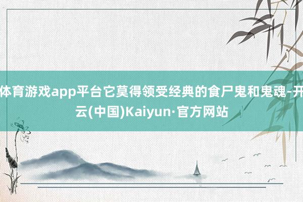 体育游戏app平台它莫得领受经典的食尸鬼和鬼魂-开云(中国)Kaiyun·官方网站