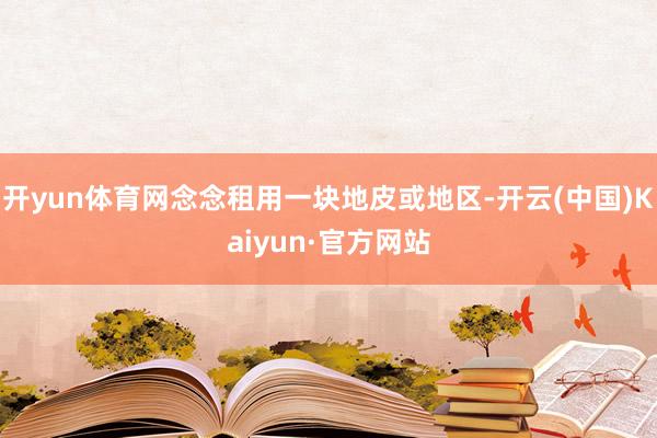 开yun体育网念念租用一块地皮或地区-开云(中国)Kaiyun·官方网站