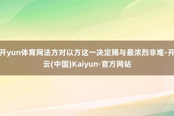 开yun体育网法方对以方这一决定赐与最浓烈非难-开云(中国)Kaiyun·官方网站