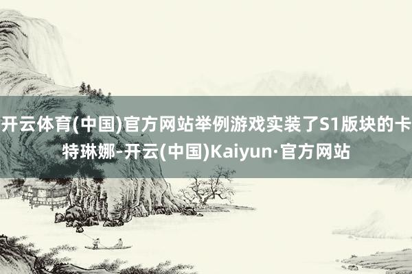开云体育(中国)官方网站举例游戏实装了S1版块的卡特琳娜-开云(中国)Kaiyun·官方网站