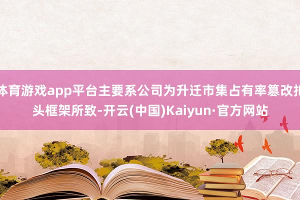 体育游戏app平台主要系公司为升迁市集占有率篡改扣头框架所致-开云(中国)Kaiyun·官方网站