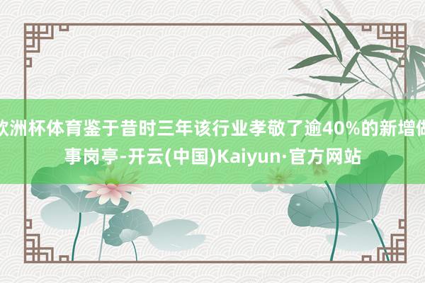 欧洲杯体育鉴于昔时三年该行业孝敬了逾40%的新增做事岗亭-开云(中国)Kaiyun·官方网站