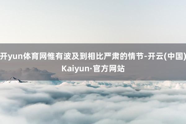 开yun体育网惟有波及到相比严肃的情节-开云(中国)Kaiyun·官方网站