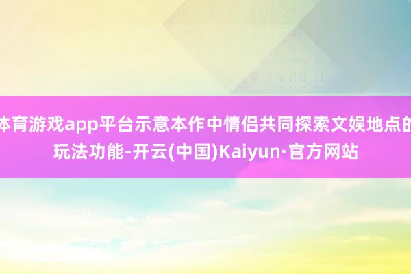 体育游戏app平台示意本作中情侣共同探索文娱地点的玩法功能-开云(中国)Kaiyun·官方网站