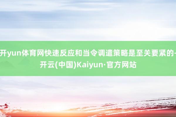 开yun体育网快速反应和当令调遣策略是至关要紧的-开云(中国)Kaiyun·官方网站