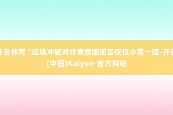 开云体育“这场冲破对好意思国而言仅仅小菜一碟-开云(中国)Kaiyun·官方网站