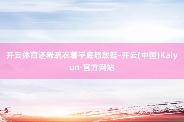 开云体育还稀疏衣着平底怒放鞋-开云(中国)Kaiyun·官方网站